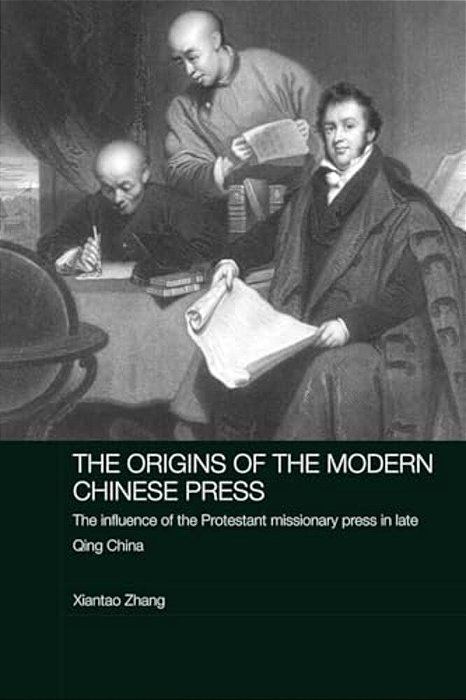 The Origins Of The Modern Chinese Press: The Influence Of The Protestant Missionary Press In Late Qing China-..
