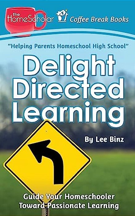Delight Directed Learning: Guide Your Homeschooler Toward Passionate Learning-..
