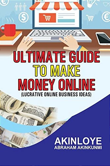 Ultimate Guide To Make Money Online: Lucrative Online Business Ideas-..