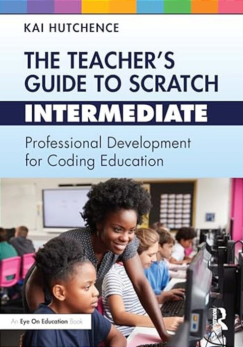 The Teacher's Guide To Scratch - Intermediate: Professional Development For Coding Education-..