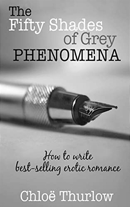 The Fifty Shades Of Grey Phenomena: How To Write Best-Selling Erotic Romance-..