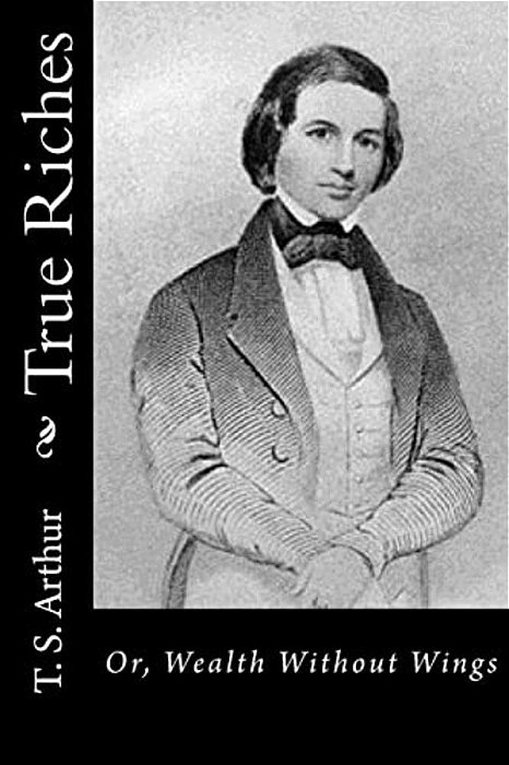 True Riches: Or, Wealth Without Wings-..