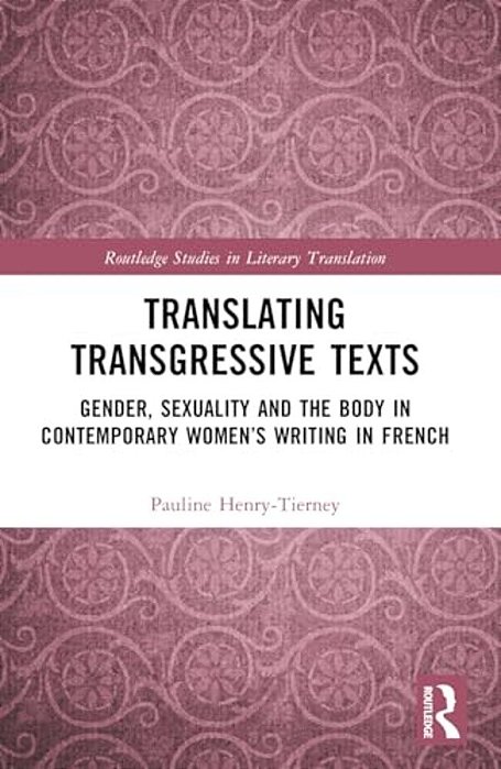 Translating Transgressive Texts: Gender, Sexuality And The Body In Contemporary Women's Writing In French-..