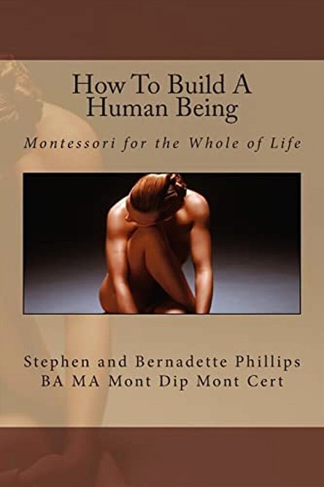 How To Build A Human Being: Montessori For The Whole Of Life-..