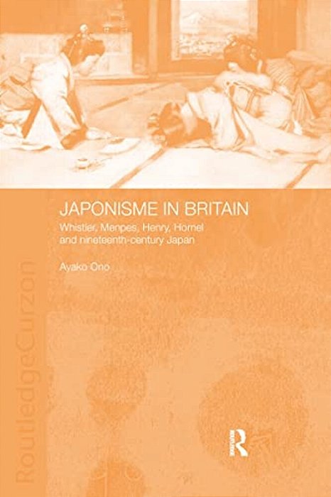 Japonisme In Britain: Whistler, Menpes, Henry, Hornel And Nineteenth-Century Japan-..