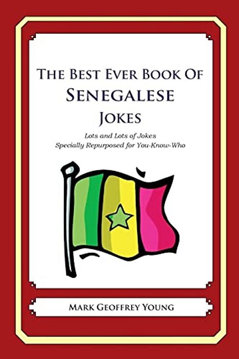The Best Ever Book Of Senegalese Jokes: Lots And Lots Of Jokes Specially Repurposed For You-Know-who-..