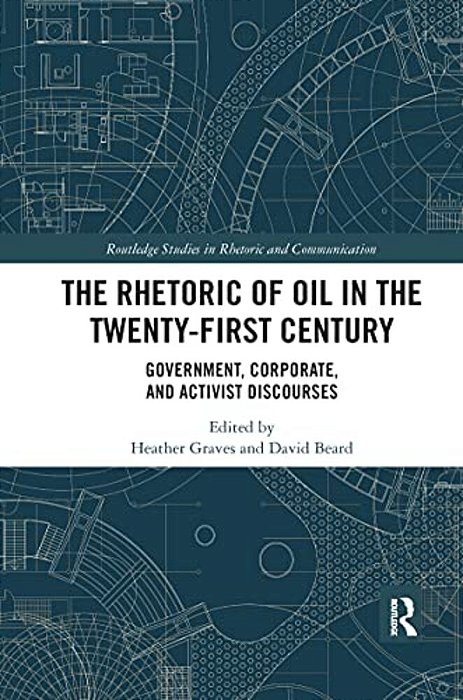 The Rhetoric Of Oil In The Twenty-First Century: Government, Corporate, And Activist Discourses-..