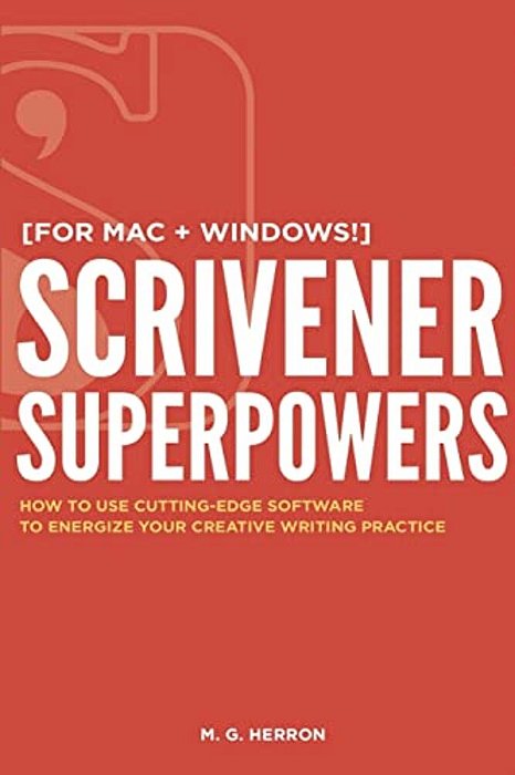 Scrivener Superpowers: How To Use Cutting-Edge Software To Energize Your Creative Writing Practice-..
