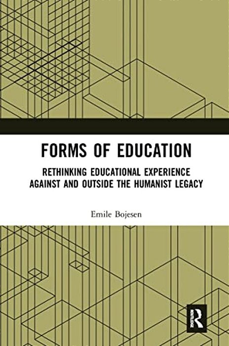 Forms Of Education: Rethinking Educational Experience Against And Outside The Humanist Legacy-..