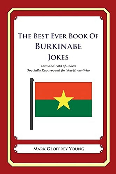 The Best Ever Book Of Burkinabe Jokes: Lots And Lots Of Jokes Specially Repurposed For You-Know-who-..