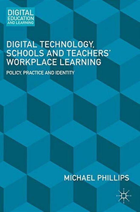 Digital Technology, Schools And Teachers' Workplace Learning: Policy, Practice And Identity-..