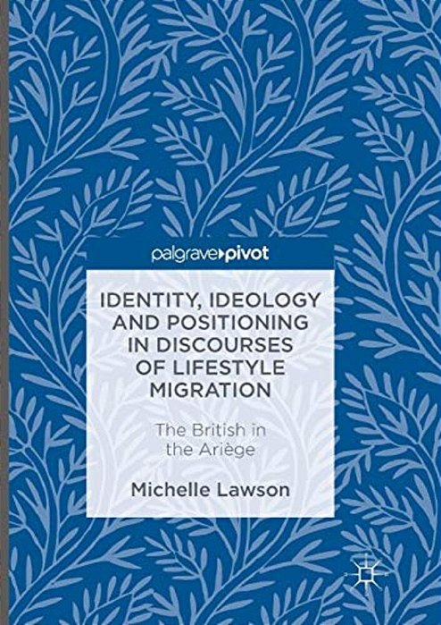 Identity, Ideology And Positioning In Discourses Of Lifestyle Migration: The British In The Ariège-..
