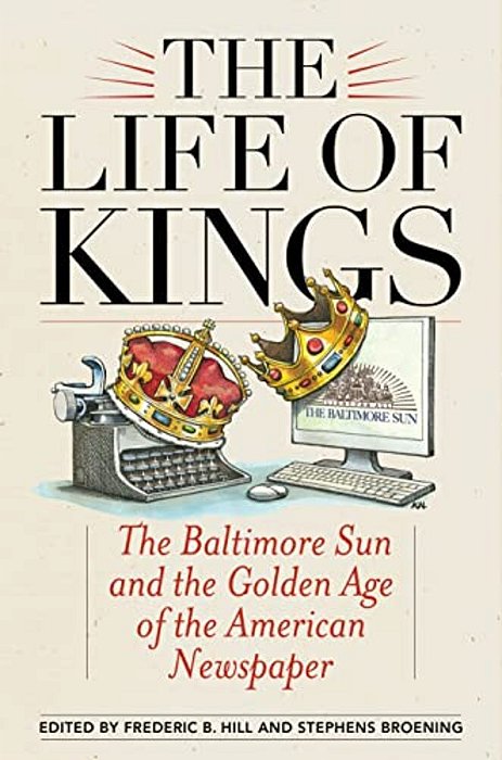Life Of Kings: The Baltimore Sun And The Golden Age Of The American Newspaper-..
