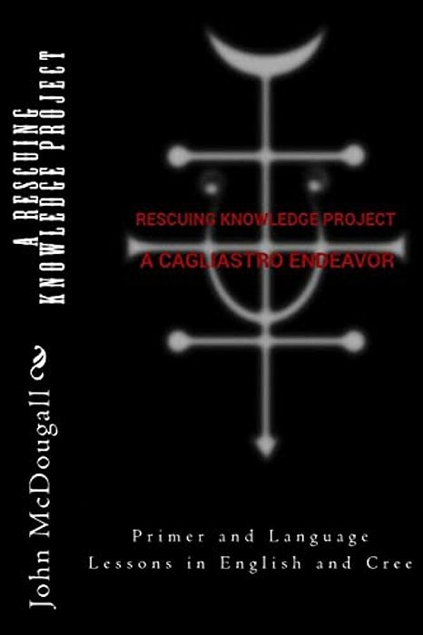 A Rescuing Knowledge Project, A Cagliastro Endeavor: Primer And Language Lessons In English And Cree-..