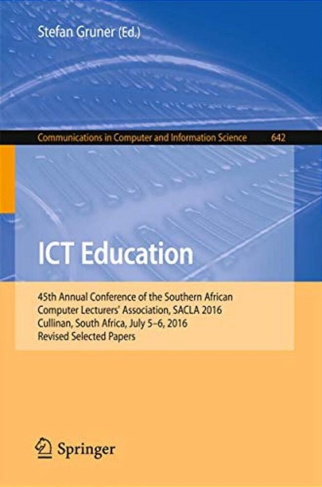 Ict Education: 45Th Annual Conference Of The Southern African Computer Lecturers' Association, Sacla 2016, Cullinan, South Africa, July 5-6, 2016, Rev-..
