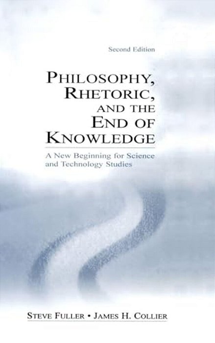 Philosophy, Rhetoric, And The End Of Knowledge: A New Beginning For Science And Technology Studies-..
