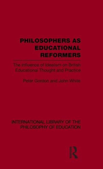 Philosophers As Educational Reformers (International Library Of The Philosophy Of Education Volume 10): The Influence Of Idealism On British Education-..
