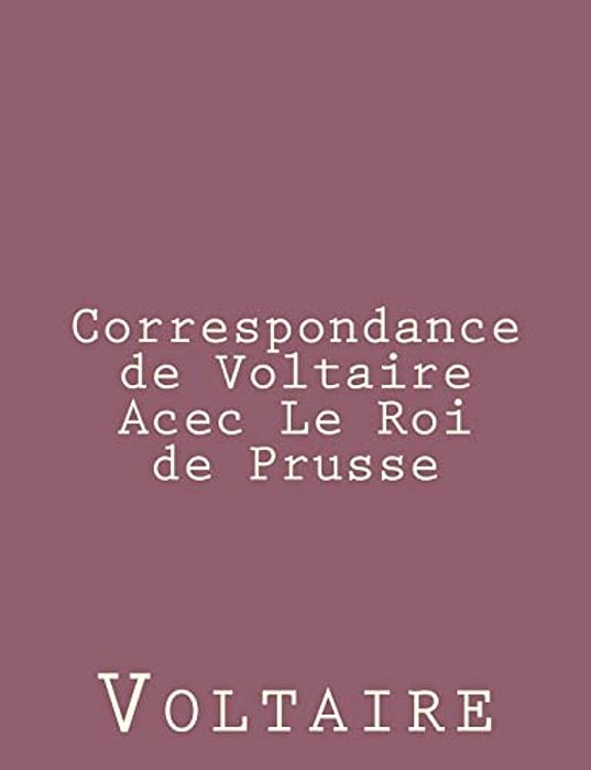Correspondance De Voltaire Acec Le Roi De Prusse-..