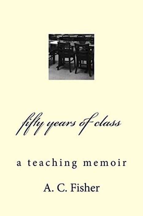 Fifty Years Of Class: A Teaching Memoir-..