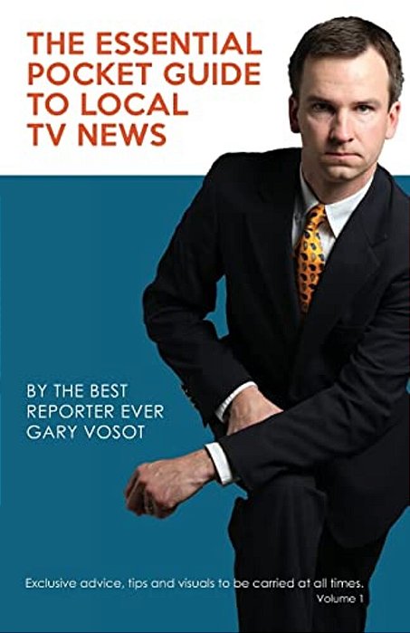 The Essential Pocket Guide To Local Tv News: By The Best Reporter Ever Gary Vosot: Exclusive Advice, Tips And Visuals To Be Carried At All Times. Volu-..