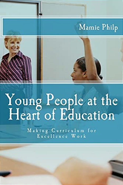 Young People At The Heart Of Education: Making Curriculum For Excellence Work-..