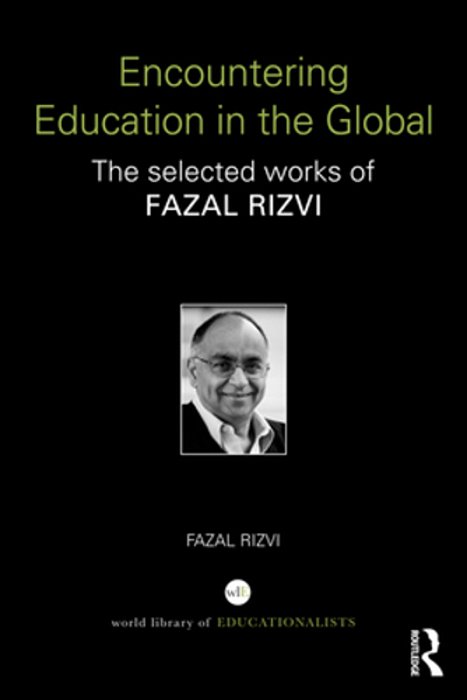 Encountering Education In The Global: The Selected Works Of Fazal Rizvi-..