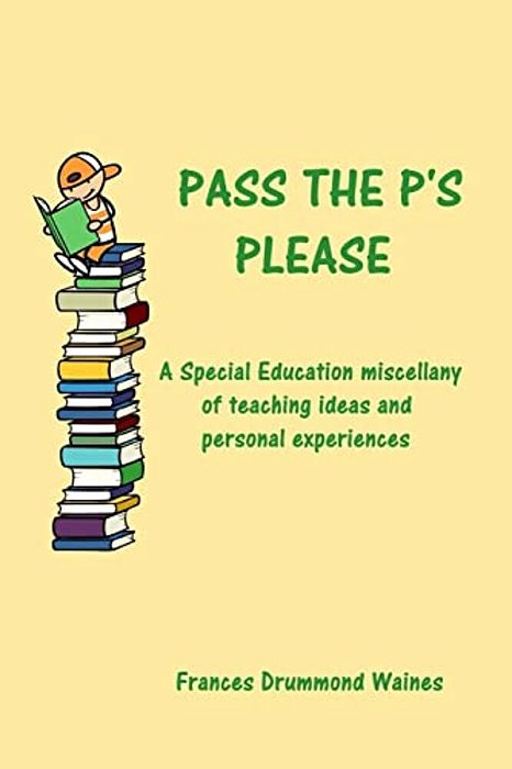 Pass The P's Please: A Special Education Miscellany Of Teaching Ideas And Experiences-..
