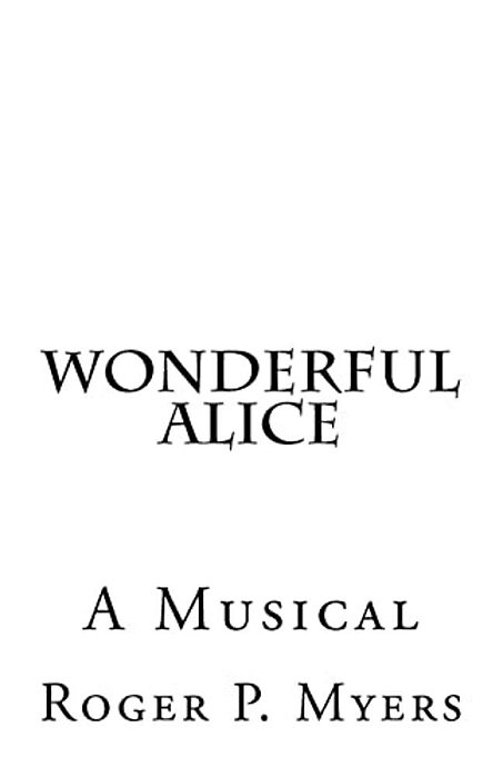 Wonderful Alice: A Musical By Roger P. Myers-..