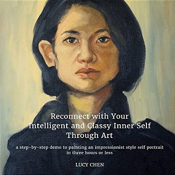 Reconnect With Your Intelligent And Classy Inner Self Through Art: A Step-By-step Demo To Painting An Impressionist Style Self Portrait In Three Hours-..