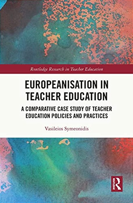 Europeanisation In Teacher Education: A Comparative Case Study Of Teacher Education Policies And Practices-..