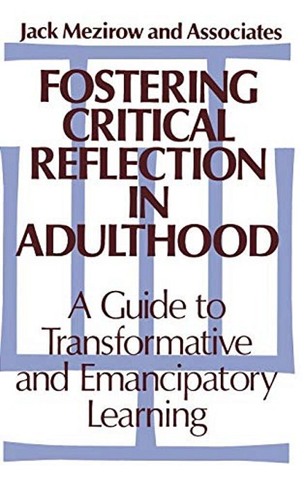 Fostering Critical Reflection In Adulthood: A Guide To Transformative And Emancipatory Learning-..