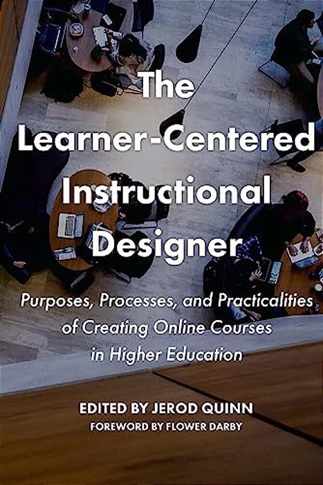 The Learner-Centered Instructional Designer: Purposes, Processes, And Practicalities Of Creating Online Courses In Higher Education-..