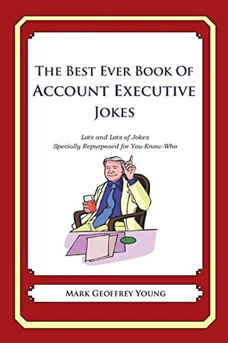 The Best Ever Book Of Account Executive Jokes: Lots And Lots Of Jokes Specially Repurposed For You-Know-who-..