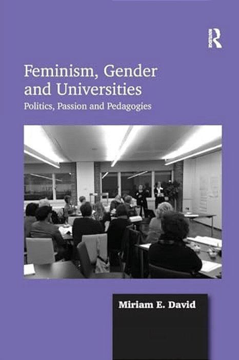 Feminism, Gender And Universities: Politics, Passion And Pedagogies-..