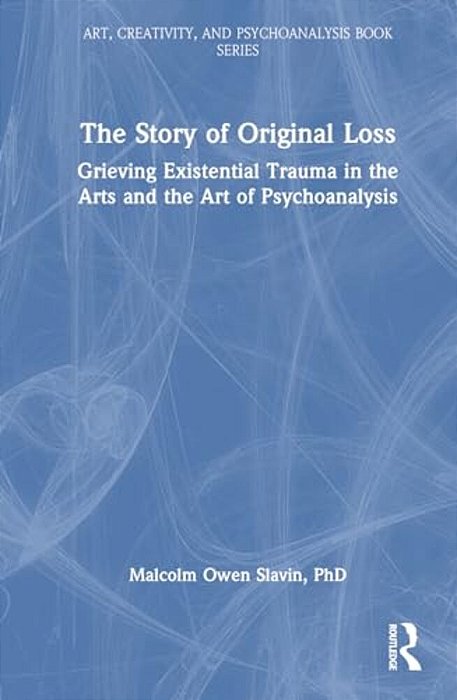 The Story Of Original Loss: Grieving Existential Trauma In The Arts And The Art Of Psychoanalysis-..