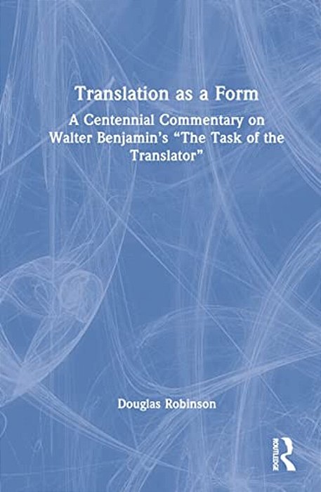 Translation As A Form: A Centennial Commentary On Walter Benjamin's "The Task Of The Translator"-..