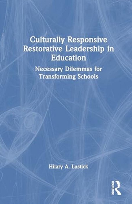 Culturally Responsive Restorative Leadership In Education: Necessary Dilemmas For Transforming Schools-..