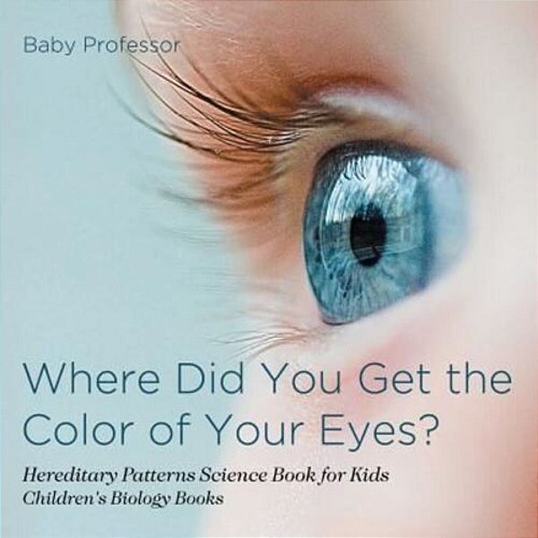 Where Did You Get The Color Of Your Eyes? - Hereditary Patterns Science Book For Kids Children's Biology Books-..