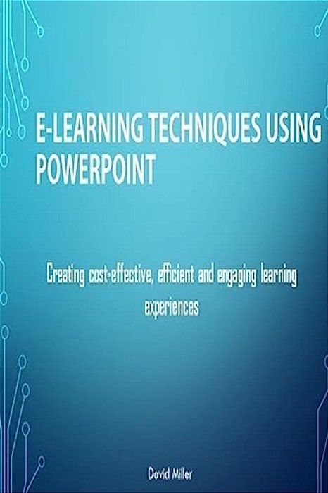 E-Learning Techniques Using Powerpoint: Creating Cost Effective And Engaging Learning Experiences-..