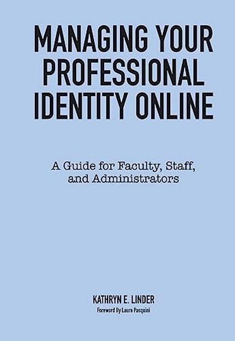 Managing Your Professional Identity Online: A Guide For Faculty, Staff, And Administrators-..