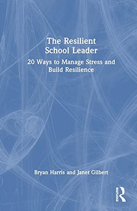 The Resilient School Leader: 20 Ways To Manage Stress And Build Resilience-..