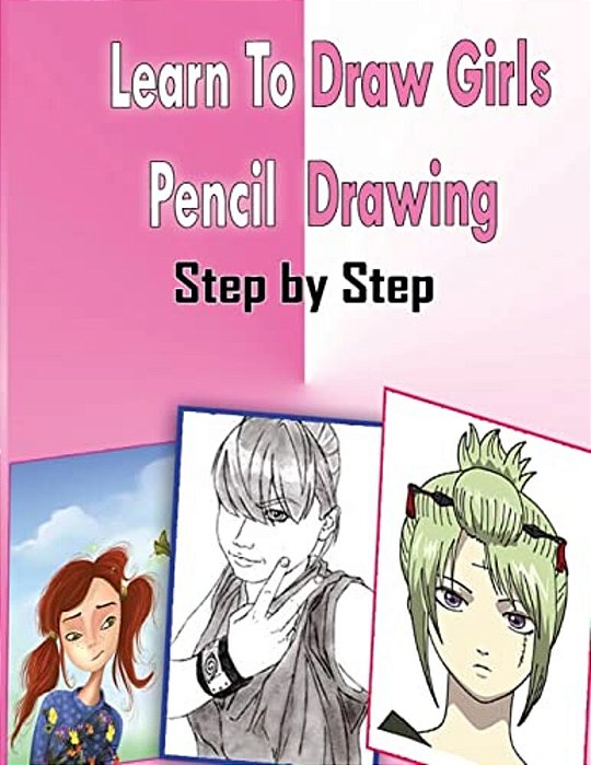 Learn To Draw Girls Pencil Drawings Step By Step: Figure Drawing Books For Absolute Beginners-..
