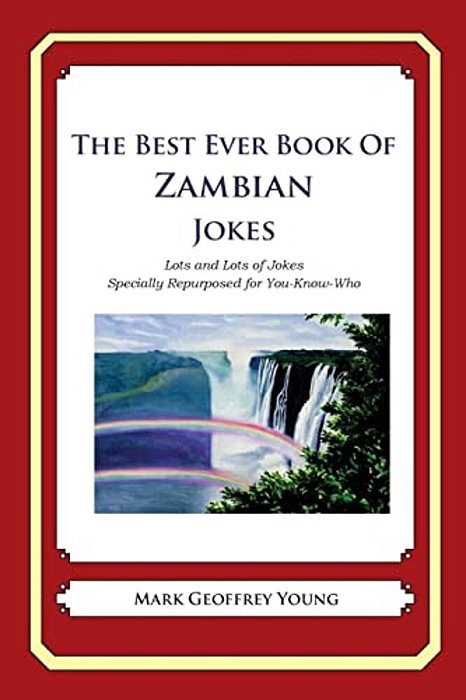 The Best Ever Book Of Zambian Jokes: Lots And Lots Of Jokes Specially Repurposed For You-Know-who-..