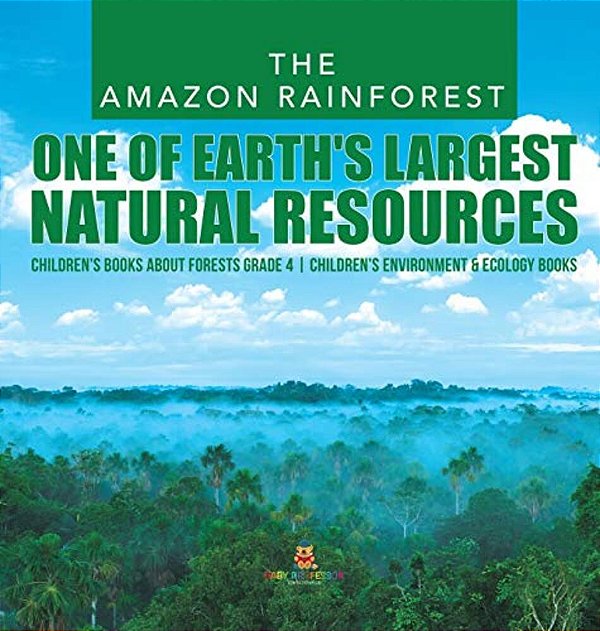 The Amazon Rainforest: One Of Earth's Largest Natural Resources Children's Books About Forests Grade 4 Children's Environment & Ecology Books-..