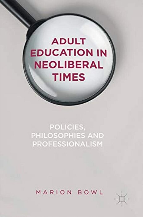 Adult Education In Neoliberal Times: Policies, Philosophies And Professionalism-..