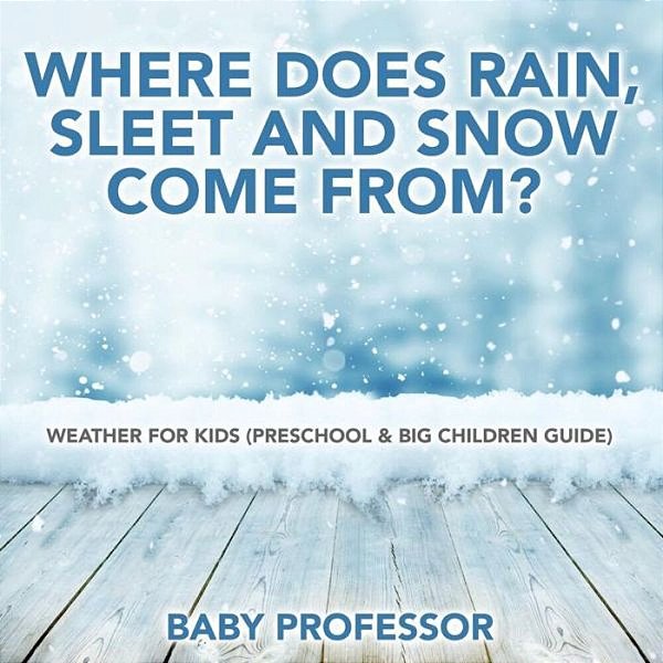 Where Does Rain, Sleet And Snow Come From? Weather For Kids (Preschool & Big Children Guide)-..