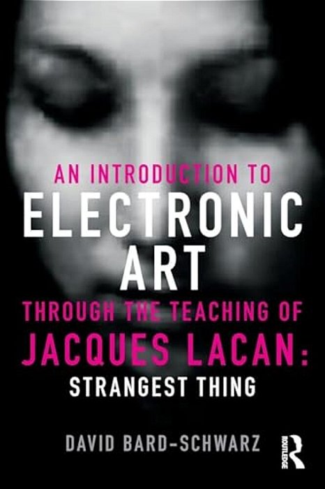 An Introduction To Electronic Art Through The Teaching Of Jacques Lacan: Strangest Thing-..