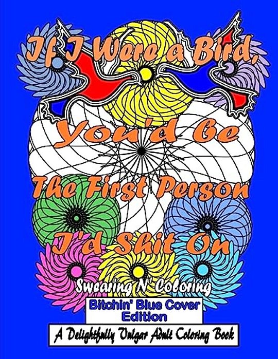 If I Were A Bird, You'd Be The First Person I'd Shit On: Bitchin' Blue Cover Edition: A Delightfully Vulgar Adult Coloring Book-..
