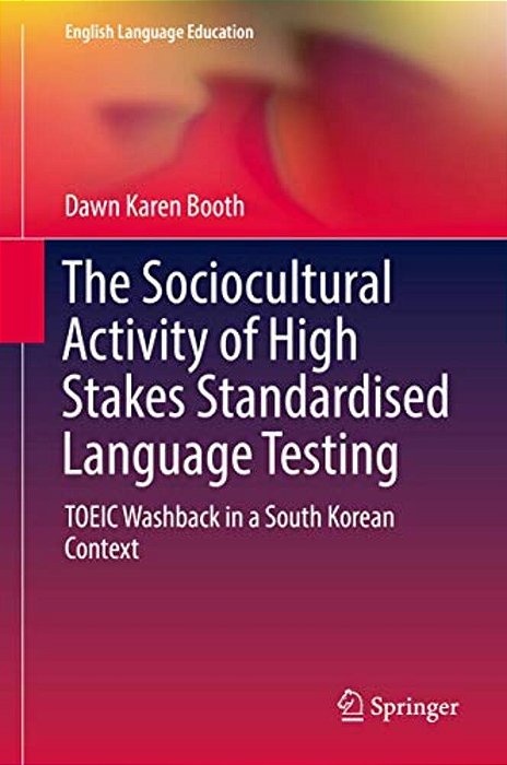 The Sociocultural Activity Of High Stakes Standardised Language Testing: Toeic Washback In A South Korean Context-..