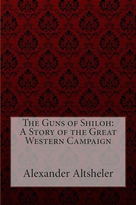 The Guns Of Shiloh: A Story Of The Great Western Campaign Alexander Altsheler-..